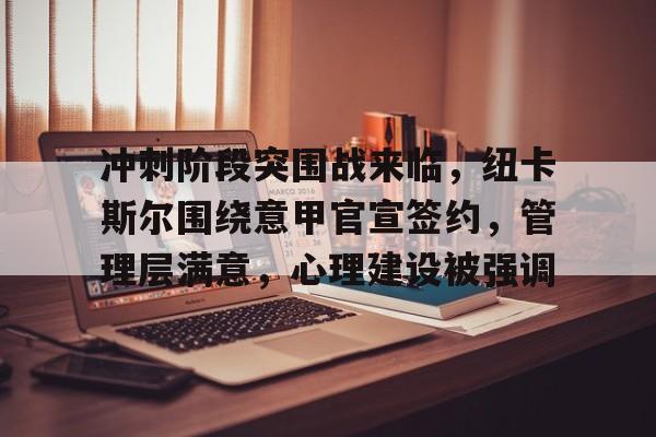 冲刺阶段突围战来临，纽卡斯尔围绕意甲官宣签约，管理层满意，心理建设被强调